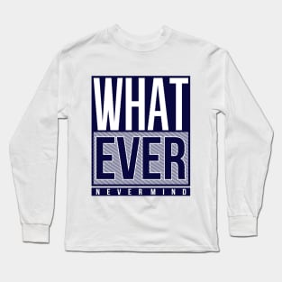 Whatever Never Mind Long Sleeve T-Shirt